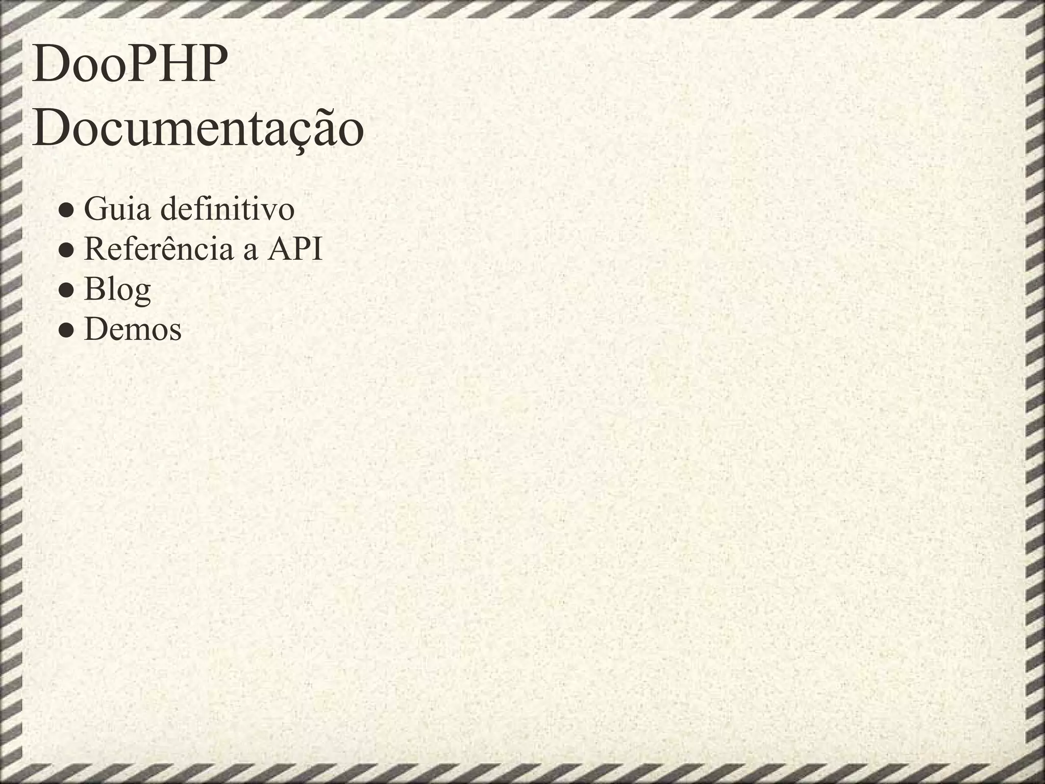 DooPHP
Documentação
● Guia definitivo
● Referência a API
● Blog
● Demos
 