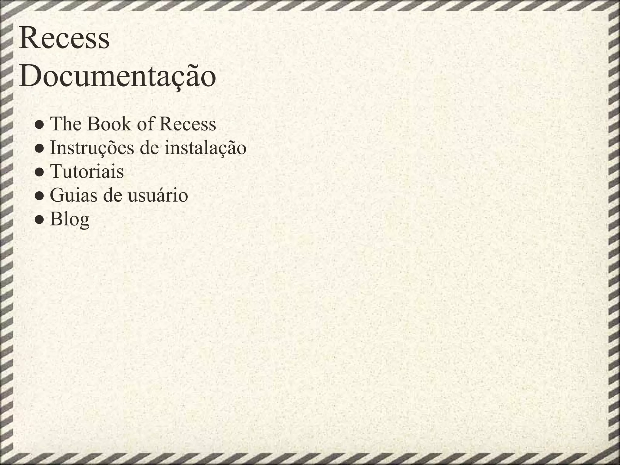 Recess
Documentação
● The Book of Recess
● Instruções de instalação
● Tutoriais
● Guias de usuário
● Blog
 