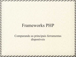 Frameworks PHP

Comparando as principais ferramentas
           disponíveis
 
