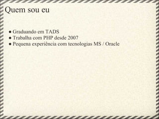 Quem sou eu

● Graduando em TADS
● Trabalha com PHP desde 2007
● Pequena experiência com tecnologias MS / Oracle
 