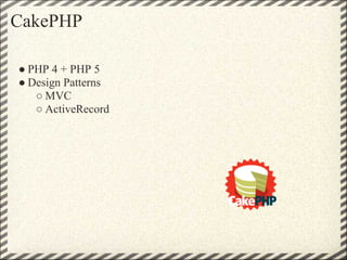 CakePHP

● PHP 4 + PHP 5
● Design Patterns
   ○ MVC
   ○ ActiveRecord
 