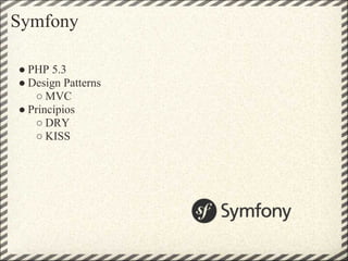 Symfony

● PHP 5.3
● Design Patterns
   ○ MVC
● Princípios
   ○ DRY
   ○ KISS
 