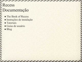 Recess
Documentação
● The Book of Recess
● Instruções de instalação
● Tutoriais
● Guias de usuário
● Blog
 