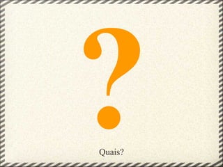 ?
Quais?
 