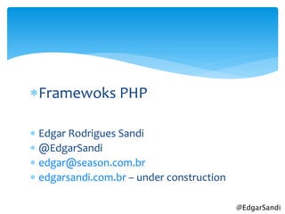 Framewoks PHP

 Edgar Rodrigues Sandi
 @EdgarSandi
 edgar@season.com.br
 edgarsandi.com.br – under construction

                                           @EdgarSandi
 