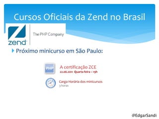Cursos Oficiais da Zend no Brasil


 Próximo minicurso em São Paulo:

                 A certificação ZCE
                 22.06.2011 Quarta feira – 19h


                 Carga Horária dos minicursos
                 3 horas




                                                 @EdgarSandi
 