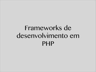Frameworks de
desenvolvimento em
PHP

 