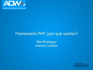 Frameworks	
  PHP	
  ¿por	
  qué	
  usarlos?
               Elad Rodríguez
              nitsnets | studios
 