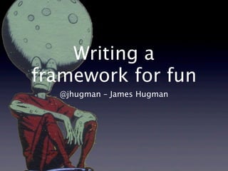 Writing a
framework for fun
  @jhugman – James Hugman
 