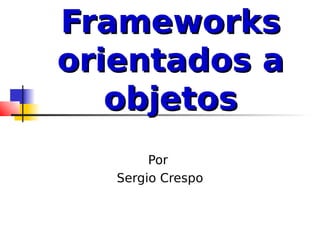 Frameworks
orientados a
   objetos
        Por
   Sergio Crespo
 