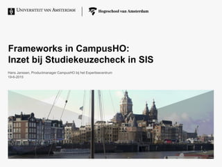Frameworks in CampusHO:
Inzet bij Studiekeuzecheck in SIS
Hans Janssen, Productmanager CampusHO bij het Expertisecentrum
19-6-2015
 