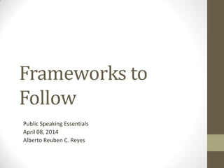 Frameworks to
Follow
Public Speaking Essentials
April 08, 2014
Alberto Reuben C. Reyes
 