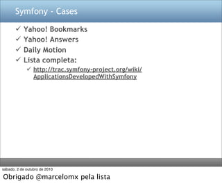 Symfony - Cases

          Yahoo! Bookmarks
          Yahoo! Answers
          Daily Motion
          Lista completa:
              http://trac.symfony-project.org/wiki/
               ApplicationsDevelopedWithSymfony




sábado, 2 de outubro de 2010

Obrigado @marcelomx pela lista
 