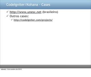 CodeIgniter/Kohana - Cases

        http://www.unesc.net (brasileiro)
        Outros cases:
              http://codeigniter.com/projects/




sábado, 2 de outubro de 2010
 