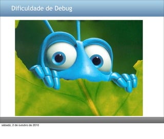Dificuldade de Debug




sábado, 2 de outubro de 2010
 