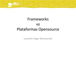 Frameworks	
  	
  
          vs	
  	
  
Plataformas	
  Opensource	
  

    Leandro	
  Finger	
  Romanovski	
  
 