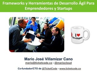 Mario José Villamizar Cano
mario@ticketcode.co - @mariocloud
Frameworks y Herramientas de Desarrollo Ágil Para
Emprendedores y Startups
Co-fundador/CTO de @TicketCode - www.ticketcode.co
 