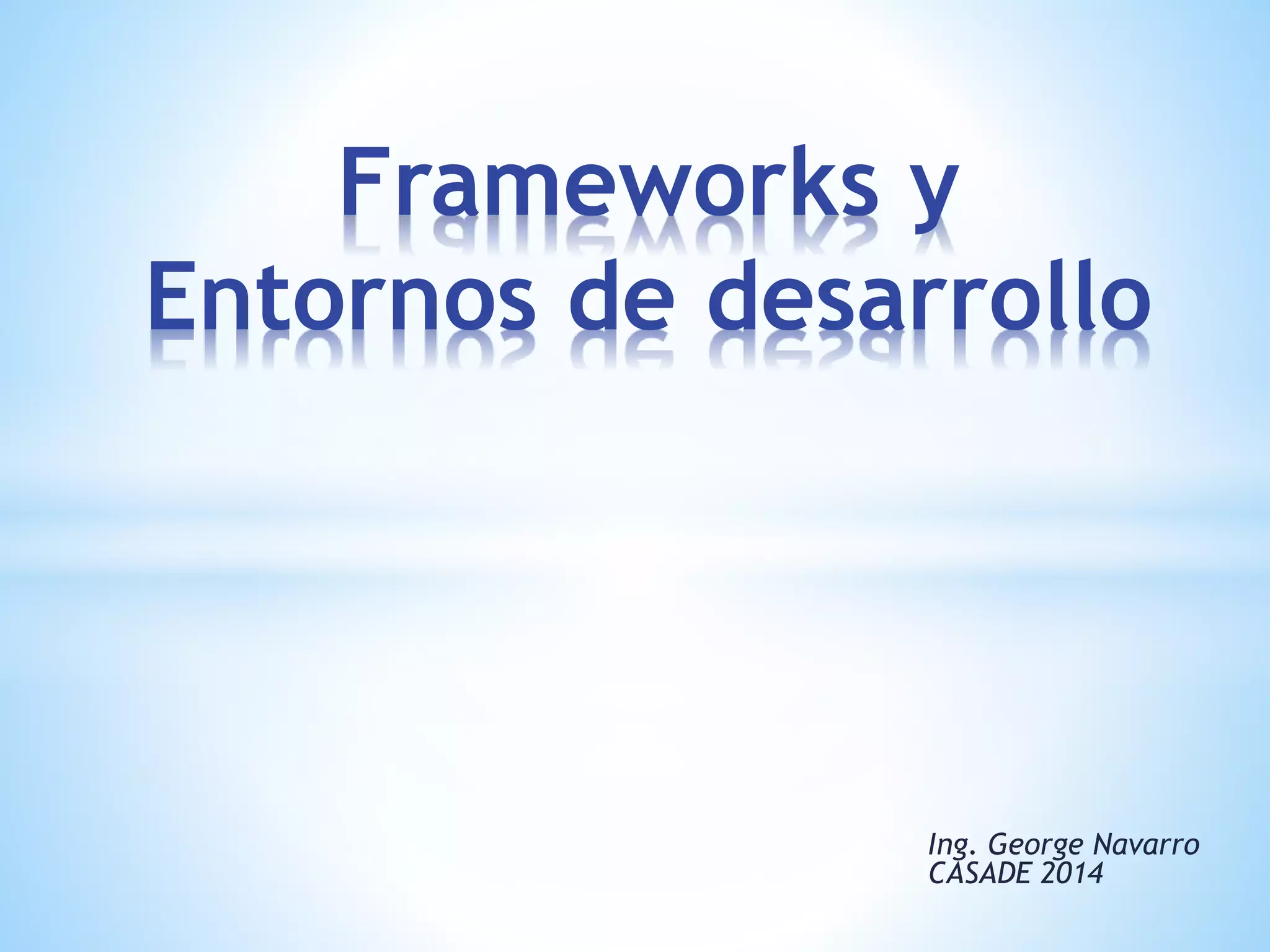 Ing. George Navarro
2015
Frameworks y
Entornos de desarrollo
 