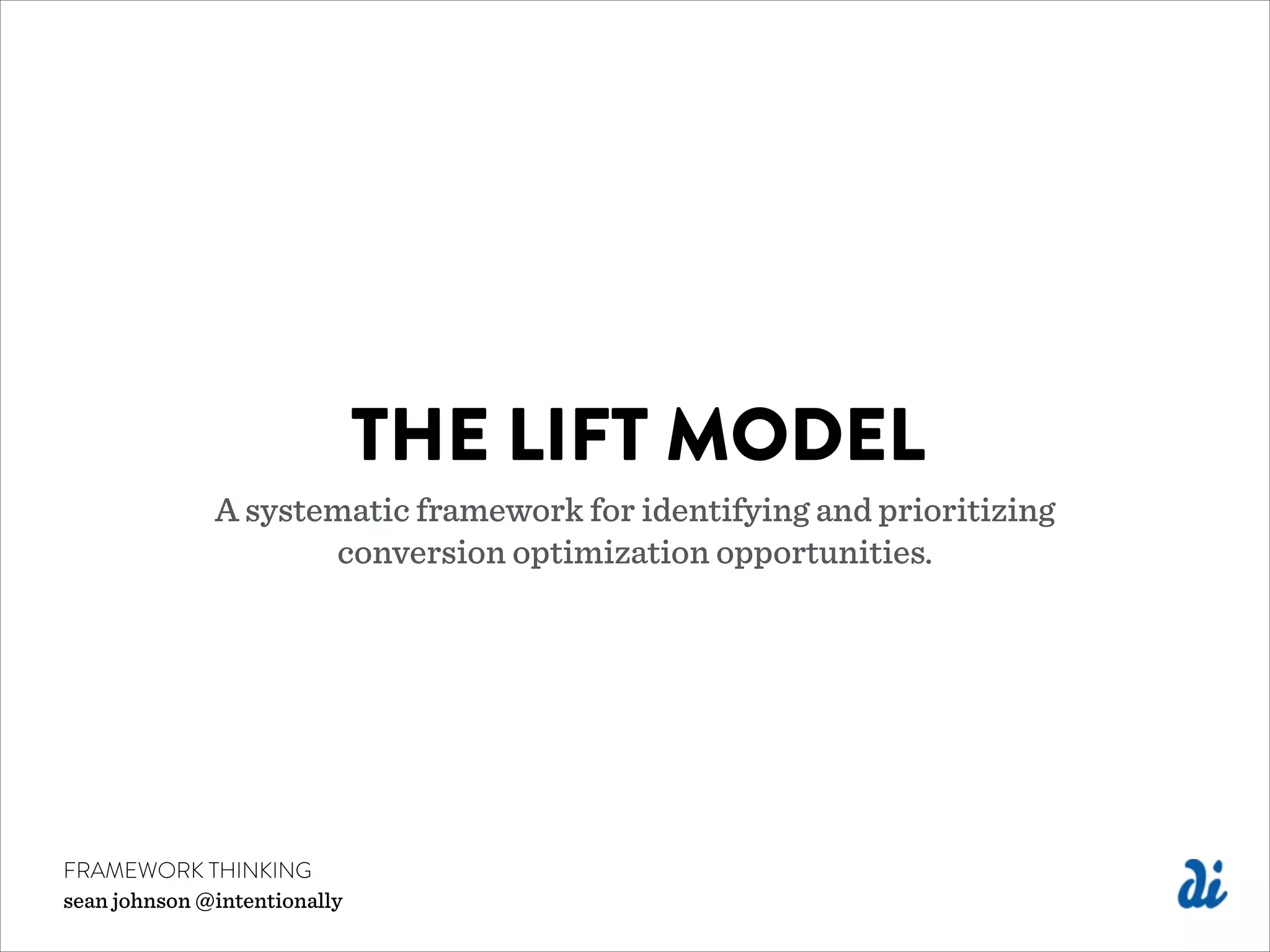 THE LIFT MODEL
A systematic framework for identifying and prioritizing  
conversion optimization opportunities.
FRAMEWORK THINKING
sean johnson @intentionally
 