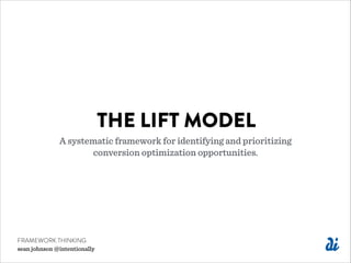 THE LIFT MODEL
A systematic framework for identifying and prioritizing  
conversion optimization opportunities.
FRAMEWORK THINKING
sean johnson @intentionally
 