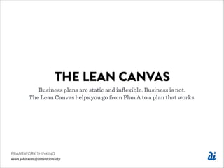 THE LEAN CANVAS
Business plans are static and inﬂexible. Business is not.
The Lean Canvas helps you go from Plan A to a pl...