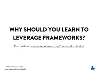WHY SHOULD YOU LEARN TO
LEVERAGE FRAMEWORKS?
Find out here: www.sean-johnson.com/framework-thinking
FRAMEWORK THINKING
sea...