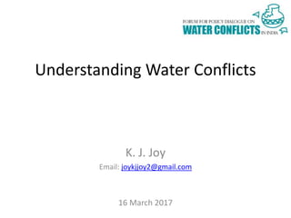 Understanding Water Conflicts
K. J. Joy
Email: joykjjoy2@gmail.com
16 March 2017
 