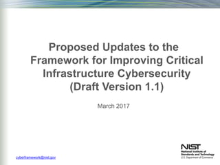 Proposed Updates to the
Framework for Improving Critical
Infrastructure Cybersecurity
(Draft Version 1.1)
March 2017
cyberframework@nist.gov
 