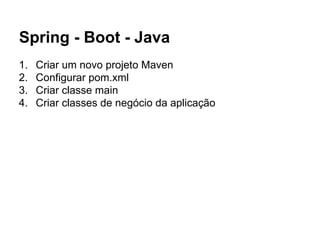 Spring - Boot - Java
1. Criar um novo projeto Maven
2. Configurar pom.xml
3. Criar classe main
4. Criar classes de negócio da aplicação
 