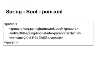 Spring - Boot - pom.xml
<parent>
<groupId>org.springframework.boot</groupId>
<artifactId>spring-boot-starter-parent</artifactId>
<version>2.0.5.RELEASE</version>
</parent>
 