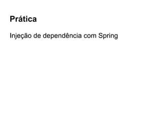 Prática
Injeção de dependência com Spring
 