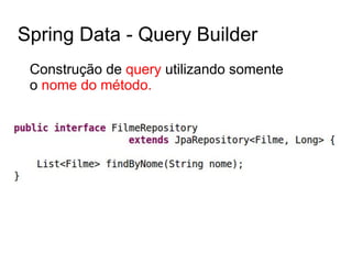 Spring Data - Query Builder
Construção de query utilizando somente
o nome do método.
 