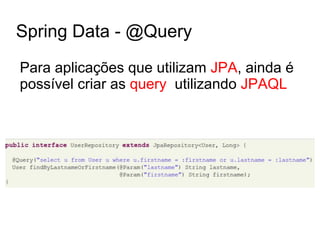 Spring Data - @Query
Para aplicações que utilizam JPA, ainda é
possível criar as query utilizando JPAQL
 