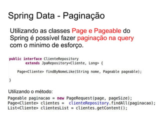 Spring Data - Paginação
Utilizando as classes Page e Pageable do
Spring é possível fazer paginação na query
com o minimo de esforço.
Utilizando o método:
 