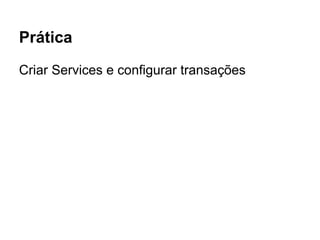 Prática
Criar Services e configurar transações
 
