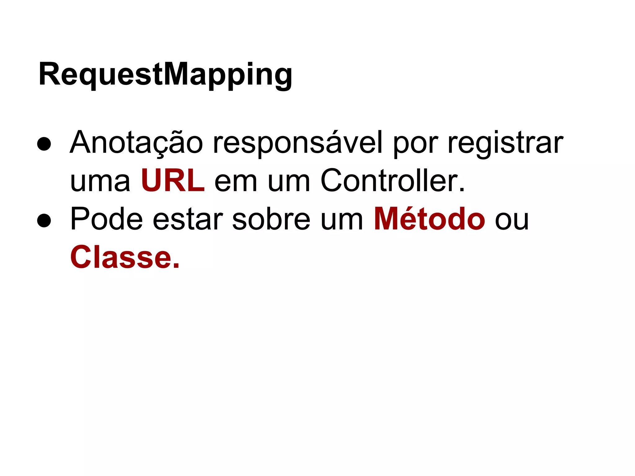 RequestMapping ● Anotação responsável por registrar uma URL em um Controller. ● Pode estar sobre um Método ou Classe. 