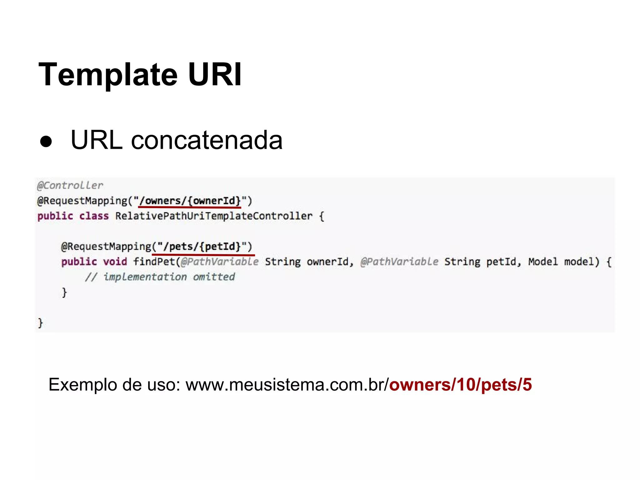 Template URI ● URL concatenada Exemplo de uso: www.meusistema.com.br/owners/10/pets/5 