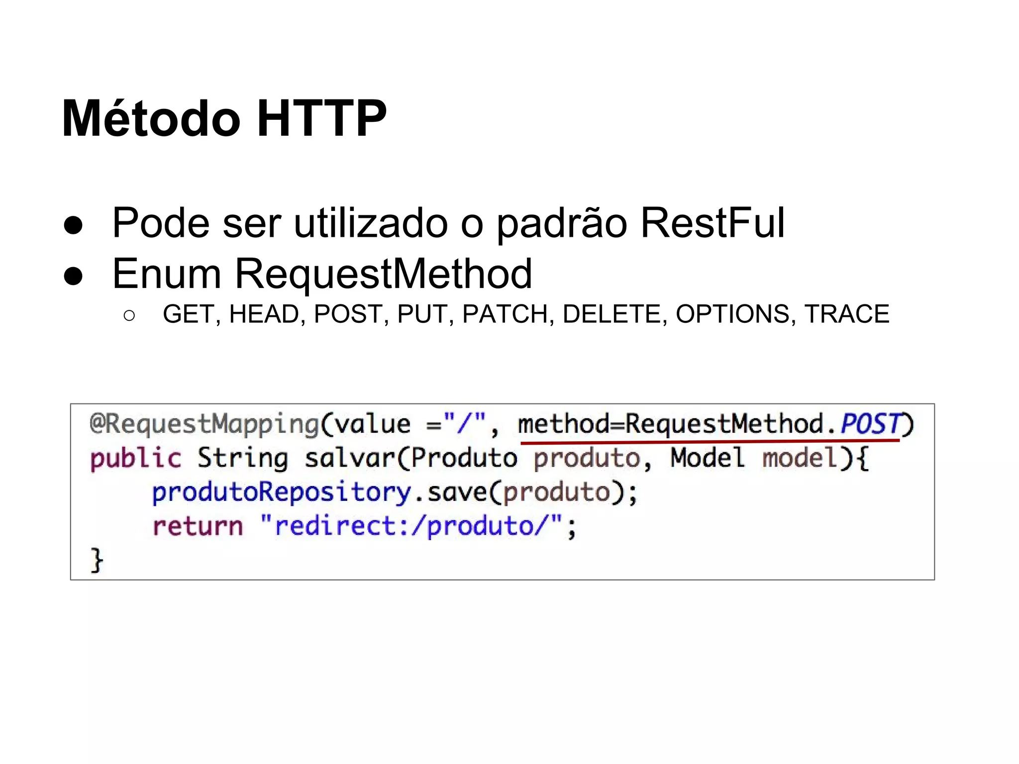Método HTTP ● Pode ser utilizado o padrão RestFul ● Enum RequestMethod ○ GET, HEAD, POST, PUT, PATCH, DELETE, OPTIONS, TRACE 