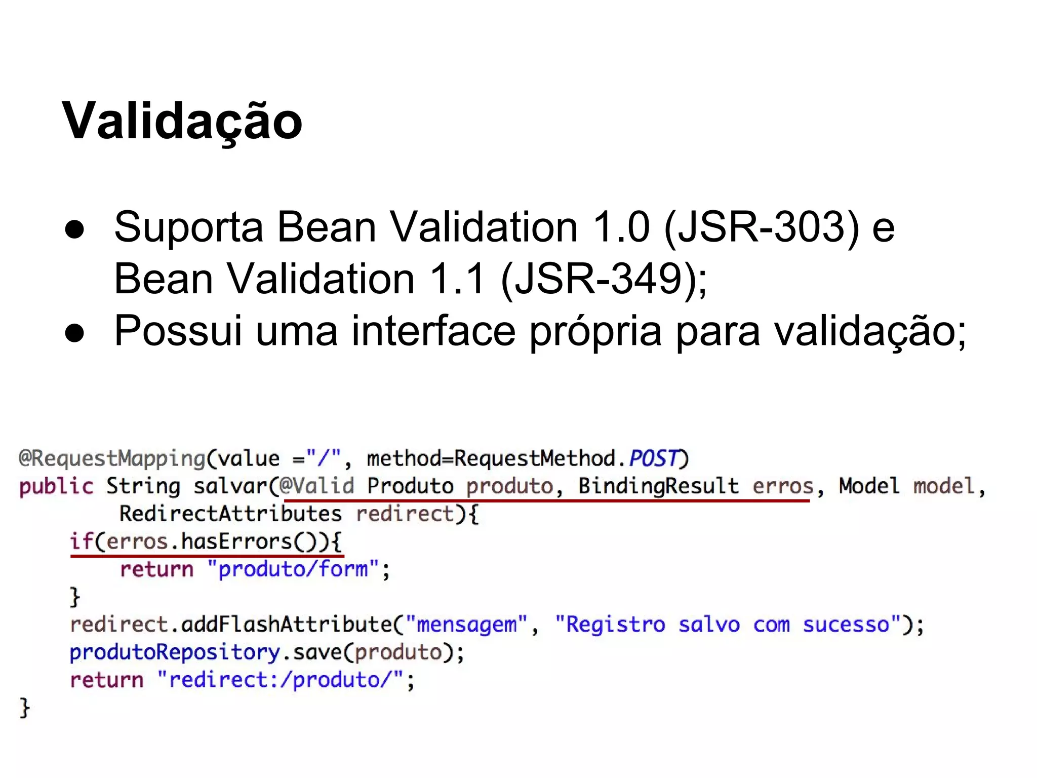 Validação ● Suporta Bean Validation 1.0 (JSR-303) e Bean Validation 1.1 (JSR-349); ● Possui uma interface própria para validação; 