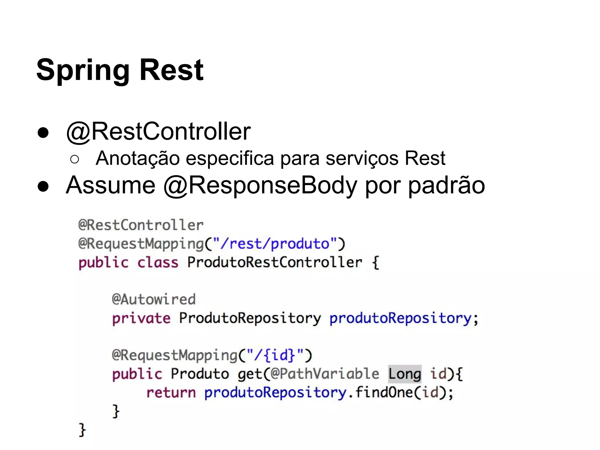 Spring Rest ● @RestController ○ Anotação especifica para serviços Rest ● Assume @ResponseBody por padrão 