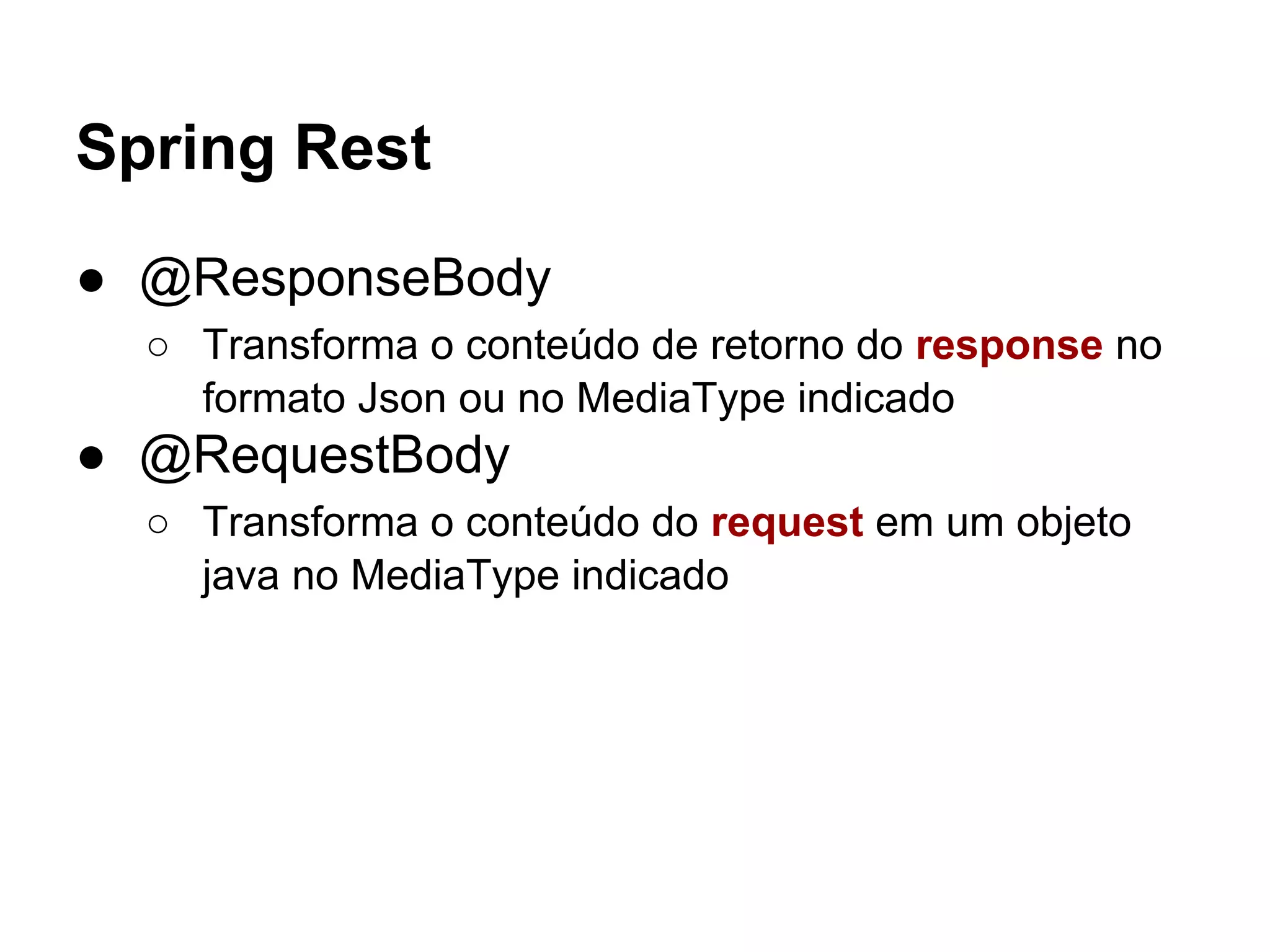 Spring Rest ● @ResponseBody ○ Transforma o conteúdo de retorno do response no formato Json ou no MediaType indicado ● @RequestBody ○ Transforma o conteúdo do request em um objeto java no MediaType indicado 