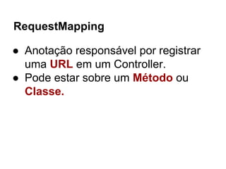 RequestMapping
● Anotação responsável por registrar
uma URL em um Controller.
● Pode estar sobre um Método ou
Classe.
 