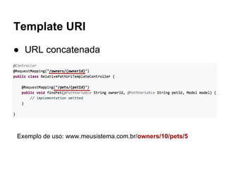 Template URI
● URL concatenada
Exemplo de uso: www.meusistema.com.br/owners/10/pets/5
 