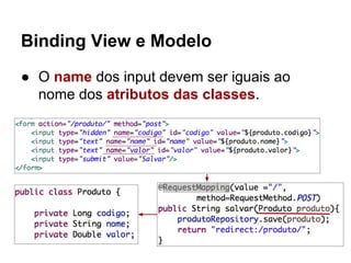 Binding View e Modelo
● O name dos input devem ser iguais ao
nome dos atributos das classes.
 