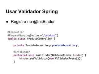 Usar Validador Spring
● Registra no @InitBinder
 