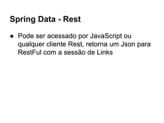 Spring Data - Rest
● Pode ser acessado por JavaScript ou
qualquer cliente Rest, retorna um Json para
RestFul com a sessão de Links
 