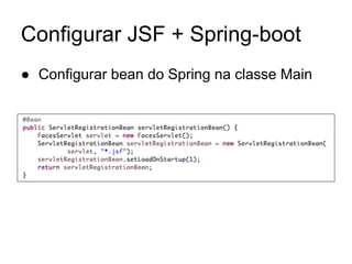 Configurar JSF + Spring-boot 
● Configurar bean do Spring na classe Main 
 