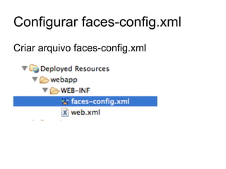 Configurar faces-config.xml 
Criar arquivo faces-config.xml 
 