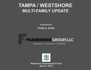 TAMPA / WESTSHORE
MULTI-FAMILY UPDATE
Presented by:
Phillip A. Smith
Westshore Development Forum
April 21, 2015
 