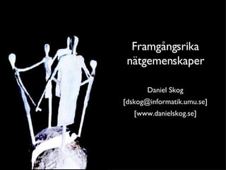 Framgångsrika nätgemenskaper Daniel Skog [dskog@informatik.umu.se] [www.danielskog.se] 